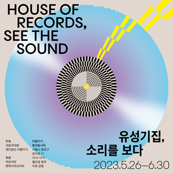 HOUSE OF RECORDS, SEE THE SOUND 유성기집, 소리를보다 주최 국립국악원 재단법인 아름지기 아름지기 통의동사옥 서울시 종로구 효자로 17 10시-17시 월요일 휴무 무료 관람 후원 악당이반 젠하이저코리아 2023.5.26-6.30